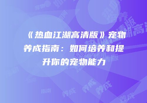 《热血江湖高清版》宠物养成指南：如何培养和提升你的宠物能力