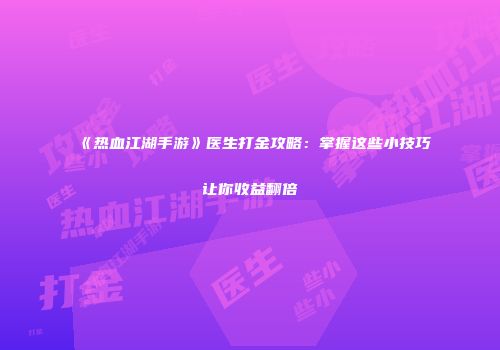 《热血江湖手游》医生打金攻略：掌握这些小技巧让你收益翻倍