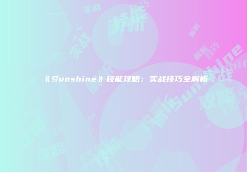 《Sunshine》技能攻略：实战技巧全解析