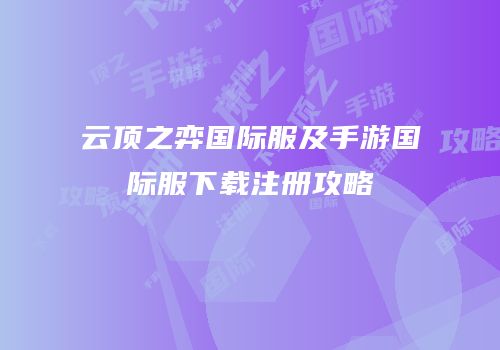 云顶之弈国际服及手游国际服下载注册攻略