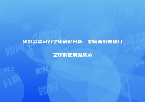 火影忍者ol月之印消耗分析：如何有效管理月之印的使用和成本