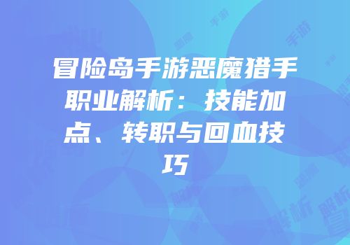 冒险岛手游恶魔猎手职业解析：技能加点、转职与回血技巧