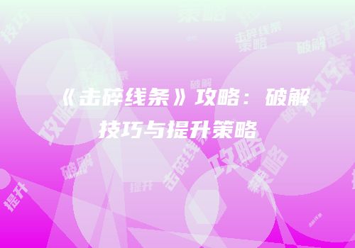 《击碎线条》攻略：破解技巧与提升策略