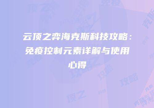 云顶之弈海克斯科技攻略：免疫控制元素详解与使用心得