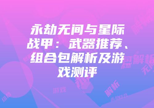 永劫无间与星际战甲：武器推荐、组合包解析及游戏测评