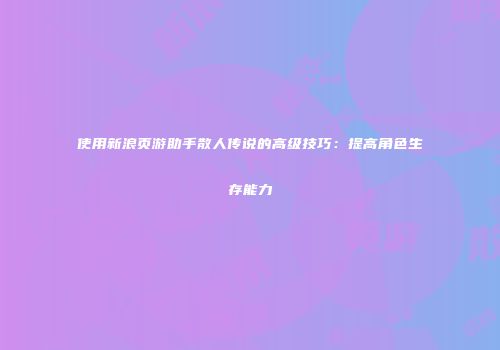 使用新浪页游助手散人传说的高级技巧：提高角色生存能力