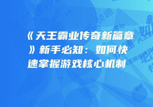 《天王霸业传奇新篇章》新手必知：如何快速掌握游戏核心机制
