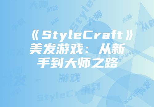 《StyleCraft》美发游戏：从新手到大师之路