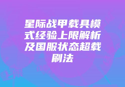 星际战甲载具模式经验上限解析及国服状态超载刷法