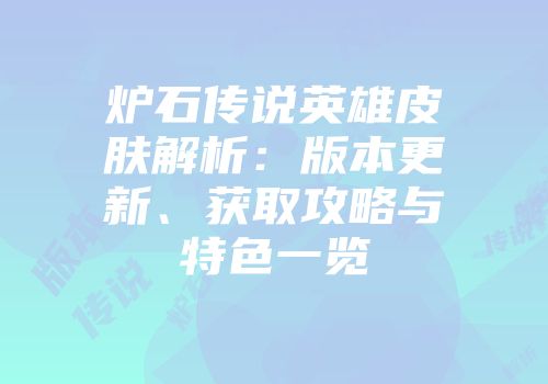炉石传说英雄皮肤解析：版本更新、获取攻略与特色一览