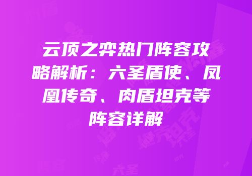 云顶之弈热门阵容攻略解析：六圣盾使、凤凰传奇、肉盾坦克等阵容详解
