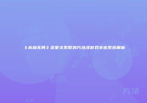 《永劫无间》恋爱关系取消方法及游戏亲密系统解析