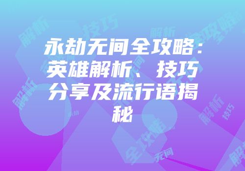 永劫无间全攻略：英雄解析、技巧分享及流行语揭秘