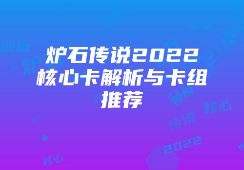 炉石传说2022核心卡解析与卡组推荐