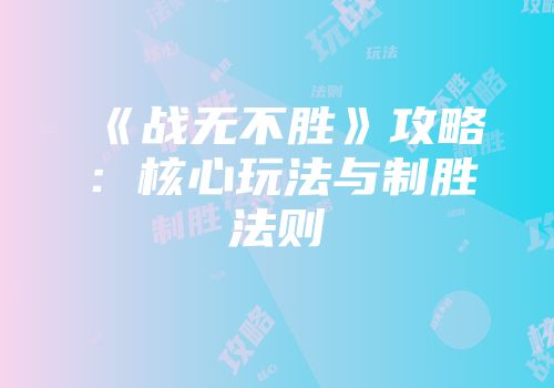 《战无不胜》攻略：核心玩法与制胜法则