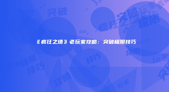 《疯狂之墙》老玩家攻略：突破极限技巧