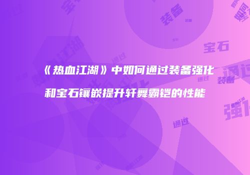 《热血江湖》中如何通过装备强化和宝石镶嵌提升轩舞霸铠的性能