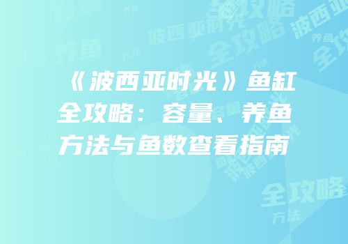 《波西亚时光》鱼缸全攻略：容量、养鱼方法与鱼数查看指南