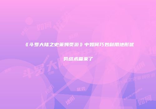 《斗罗大陆之史莱姆页游》中如何巧妙利用地形优势战术篇来了