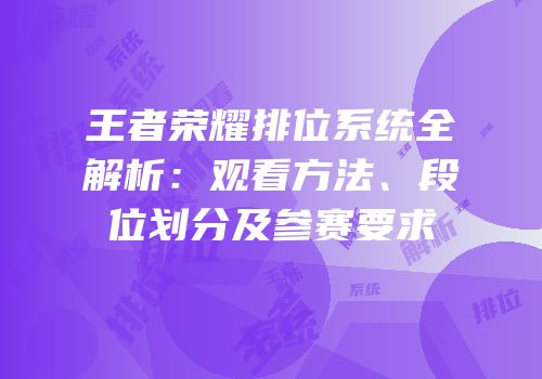 王者荣耀排位系统全解析：观看方法、段位划分及参赛要求