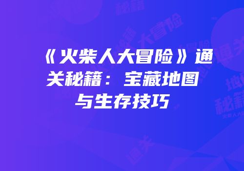 《火柴人大冒险》通关秘籍：宝藏地图与生存技巧