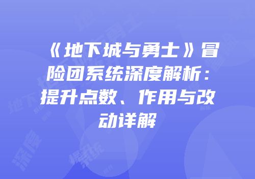 《地下城与勇士》冒险团系统深度解析：提升点数、作用与改动详解