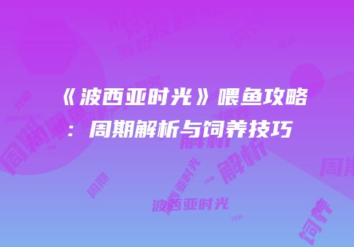 《波西亚时光》喂鱼攻略：周期解析与饲养技巧