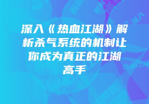 深入《热血江湖》解析杀气系统的机制让你成为真正的江湖高手
