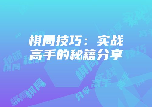 棋局技巧：实战高手的秘籍分享