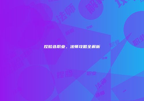 捏脸选职业，法师攻略全解析