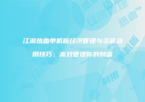 江湖热血单机版经济管理与资源利用技巧：高效管理你的财富