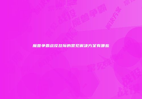魔兽争霸战役故障的常见解决方案有哪些