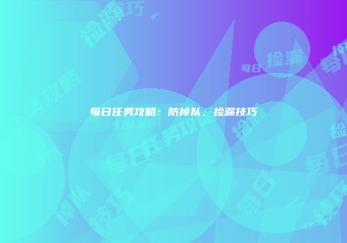 每日任务攻略：防掉队，捡漏技巧
