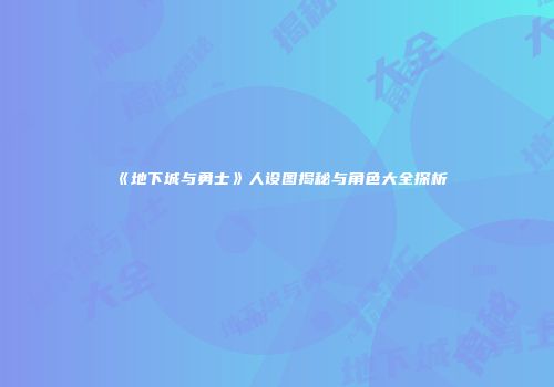 《地下城与勇士》人设图揭秘与角色大全探析