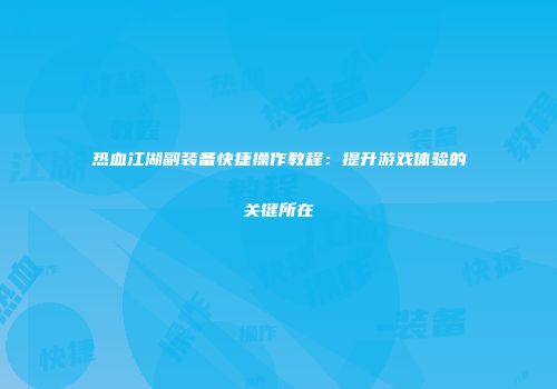 热血江湖副装备快捷操作教程：提升游戏体验的关键所在