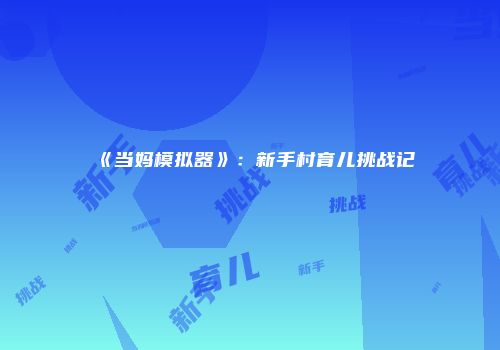 《当妈模拟器》：新手村育儿挑战记