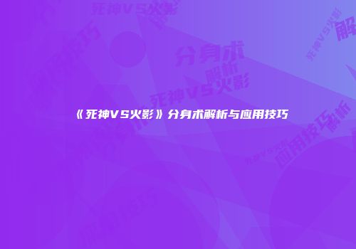 《死神VS火影》分身术解析与应用技巧