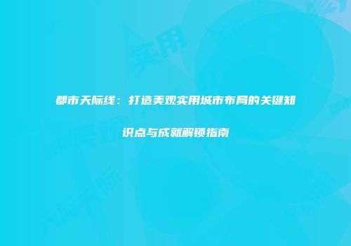 都市天际线：打造美观实用城市布局的关键知识点与成就解锁指南