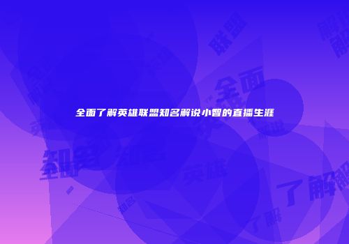 全面了解英雄联盟知名解说小智的直播生涯