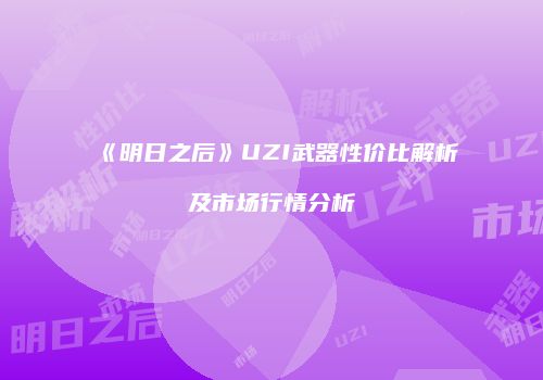 《明日之后》UZI武器性价比解析及市场行情分析
