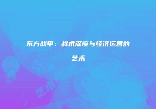 东方战甲：战术深度与经济运营的艺术