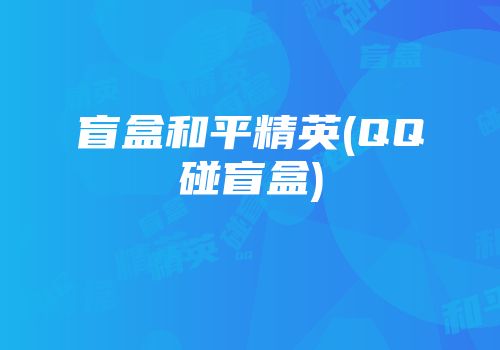 盲盒和平精英(QQ碰盲盒)