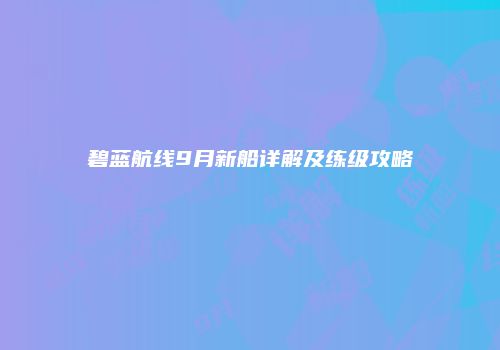 碧蓝航线9月新船详解及练级攻略