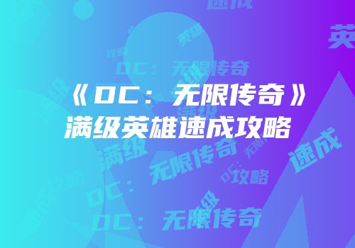 《DC：无限传奇》满级英雄速成攻略