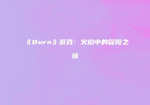 《Burn》游戏：火焰中的冒险之旅