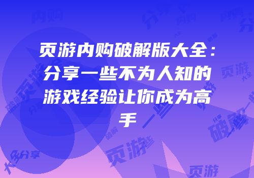 页游内购破解版大全：分享一些不为人知的游戏经验让你成为高手