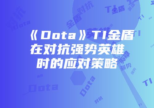 《Dota》TI金盾在对抗强势英雄时的应对策略