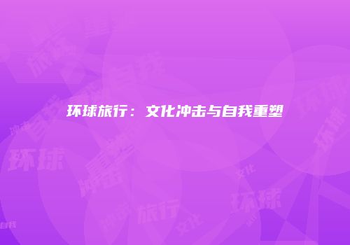 环球旅行：文化冲击与自我重塑