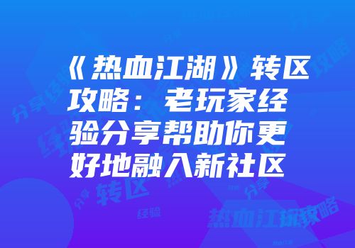 《热血江湖》转区攻略:老玩家经验分享帮助你更好地融入新社区
