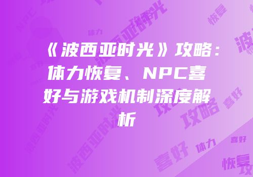 《波西亚时光》攻略：体力恢复、NPC喜好与游戏机制深度解析